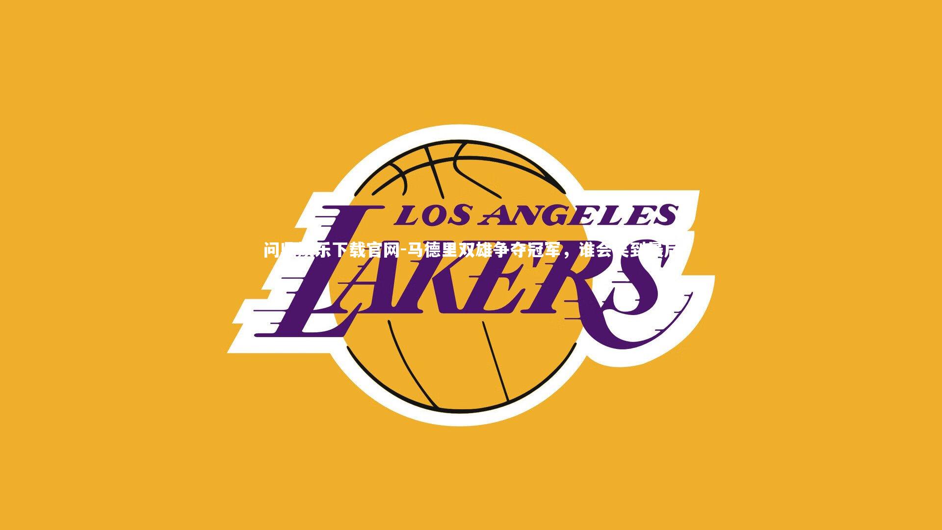 问鼎娱乐下载官网-马德里双雄争夺冠军，谁会笑到最后