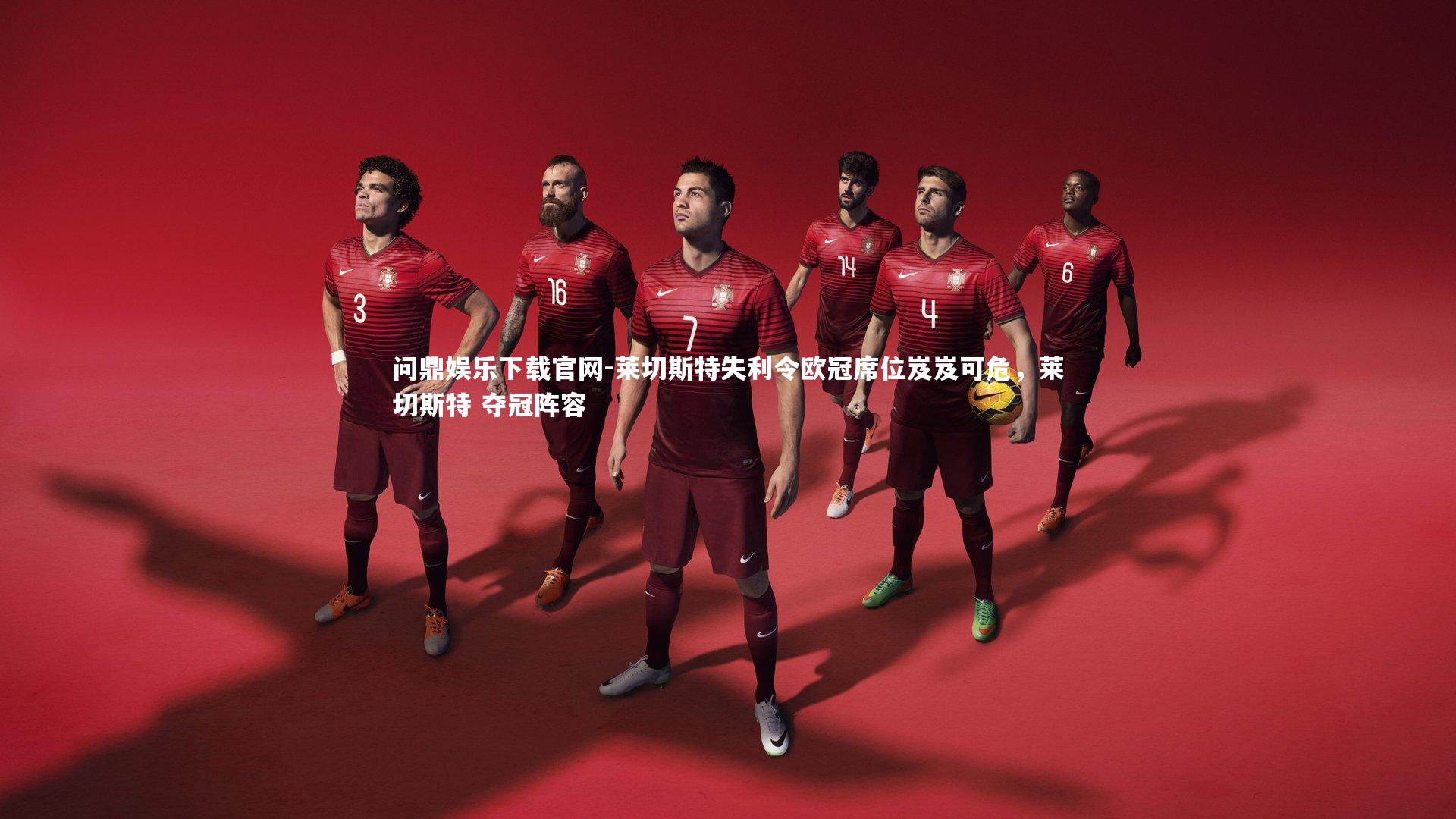 莱切斯特失利令欧冠席位岌岌可危，莱切斯特 夺冠阵容